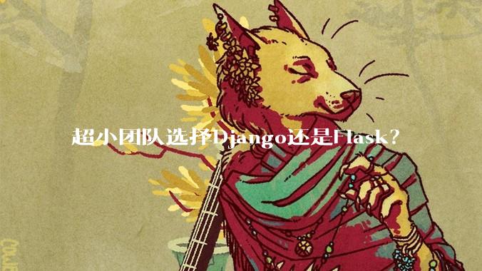 超小团队选择Django还是Flask?