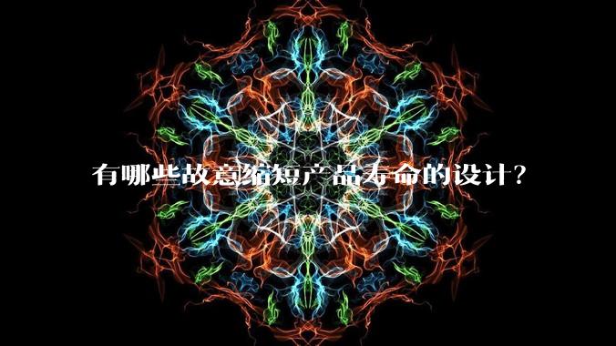 有哪些故意缩短产品寿命的设计?
