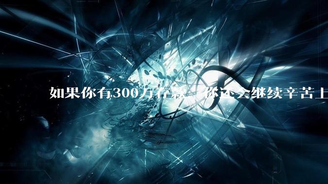 如果你有300万存款,你还会继续辛苦上班吗?为什么?