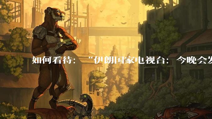 如何看待:“伊朗国家电视台:今晚会发生一件大事,世界将铭记几个世纪”?
