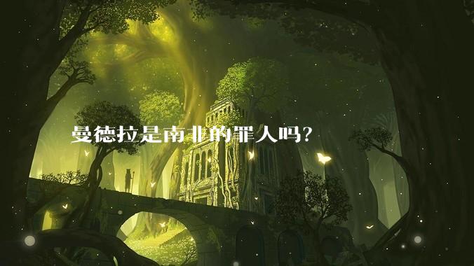 曼德拉是南非的罪人吗?
