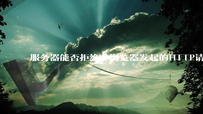 服务器能否拒绝非浏览器发起的HTTP请求?