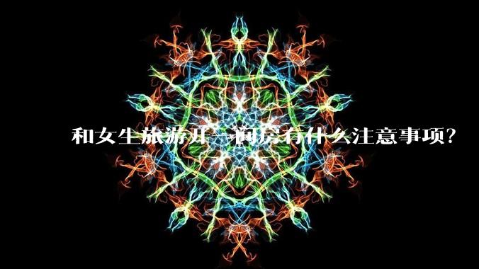 和女生旅游开一间房有什么注意事项?