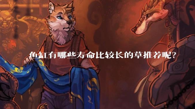 鱼缸有哪些寿命比较长的草推荐呢?