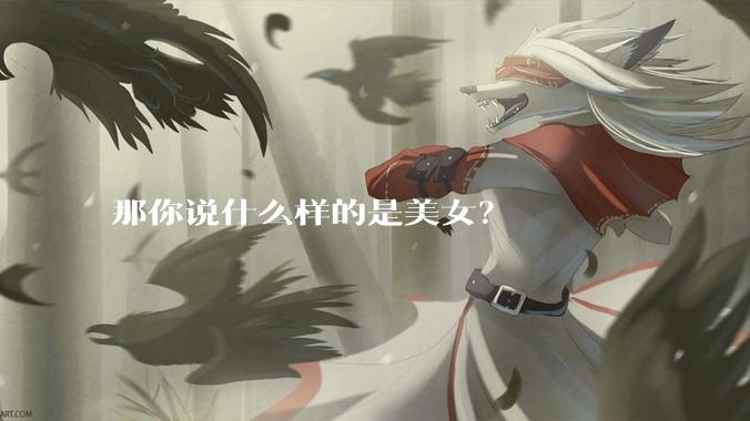 那你说什么样的是美女?