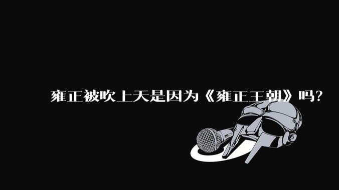 雍正被吹上天是因为《雍正王朝》吗?