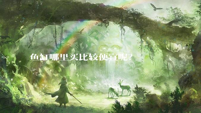 鱼缸哪里买比较便宜呢?