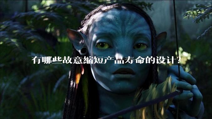 有哪些故意缩短产品寿命的设计?
