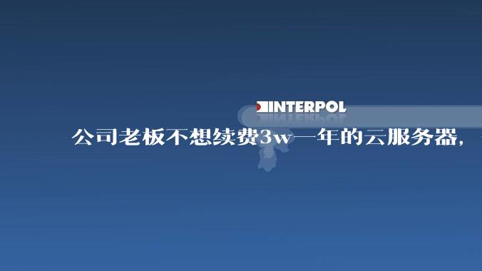 公司老板不想续费3w一年的云服务器,合理吗?