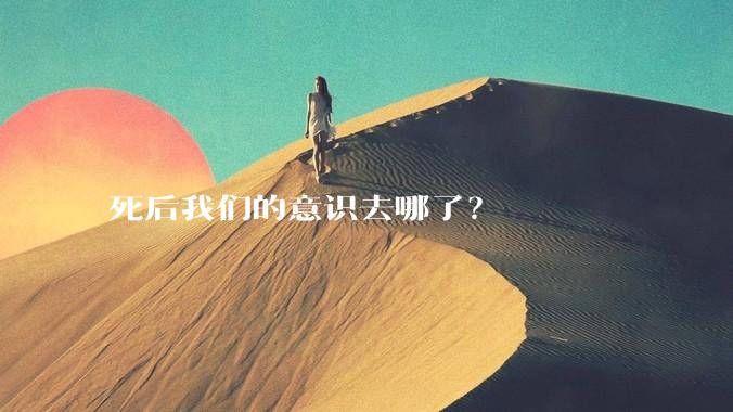 死后我们的意识去哪了?