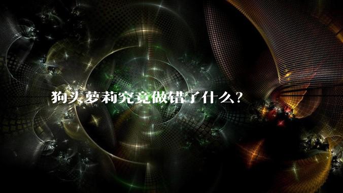 狗头萝莉究竟做错了什么?