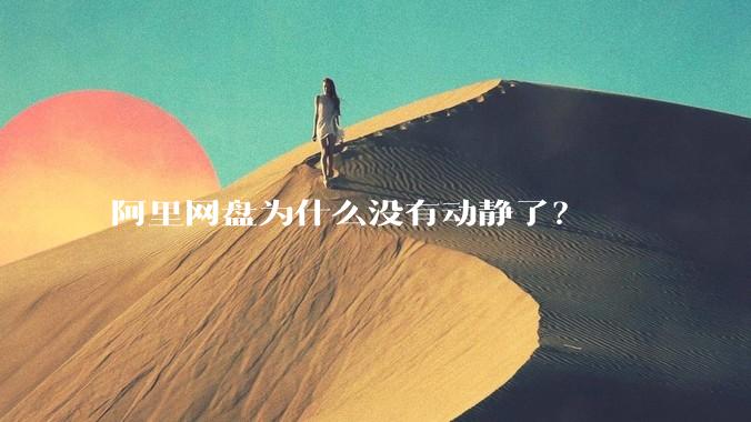 阿里网盘为什么没有动静了?