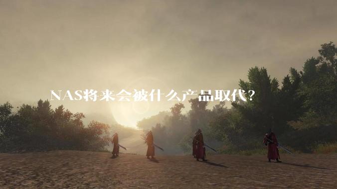 NAS将来会被什么产品取代?