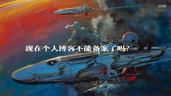现在个人博客不能备案了吗?