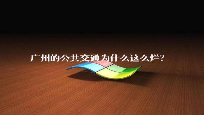 广州的公共交通为什么这么烂?
