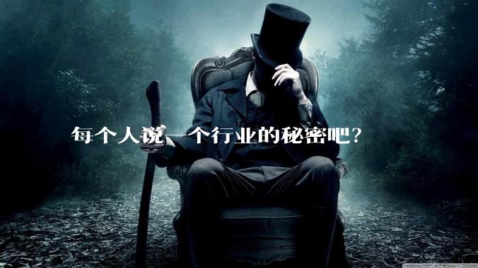 每个人说一个行业的秘密吧?