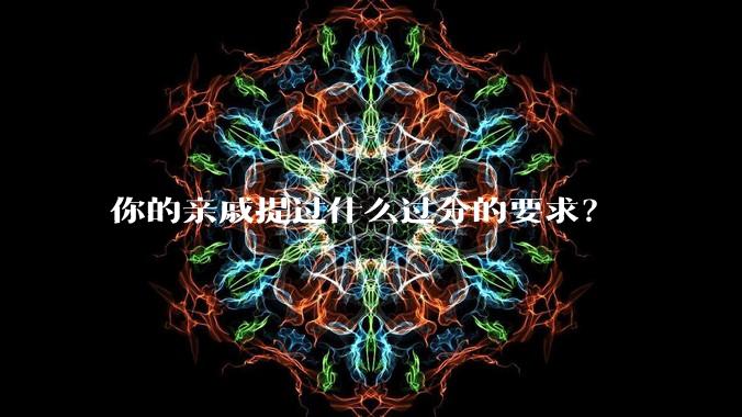你的亲戚提过什么过分的要求?