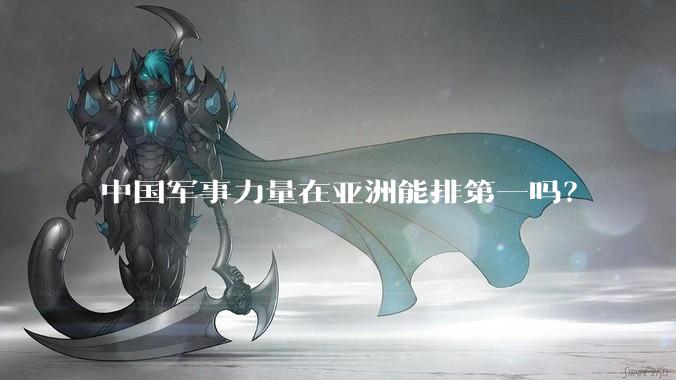 中国军事力量在亚洲能排第一吗?
