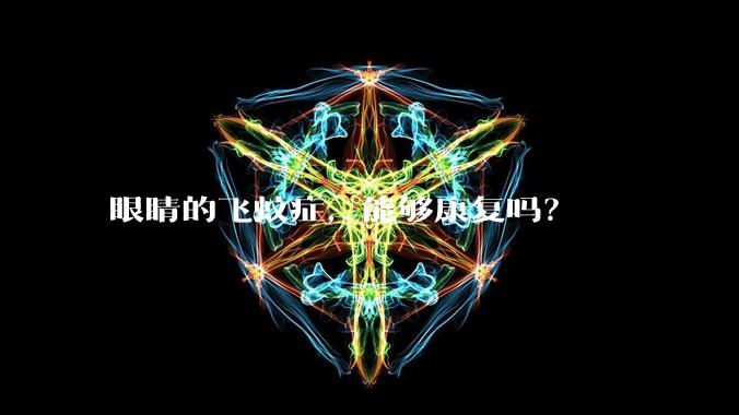 眼睛的飞蚊症,能够康复吗?