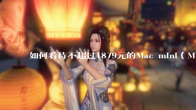如何看待不超过1879元的Mac mini(M4+16/256GB+票),易用性吊打同级其他台式电脑?