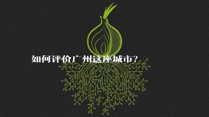 如何评价广州这座城市?