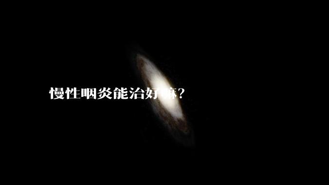 慢性咽炎能治好嘛?