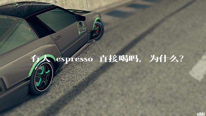 有人 espresso 直接喝吗,为什么?