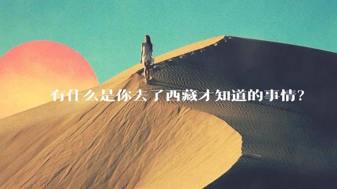 有什么是你去了西藏才知道的事情?