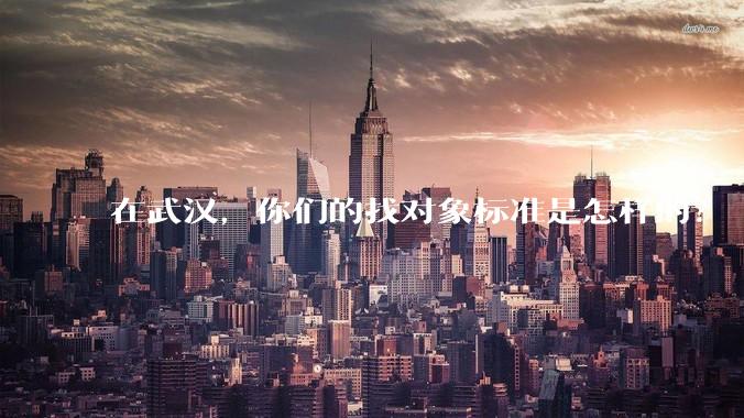 在武汉,你们的找对象标准是怎样的?