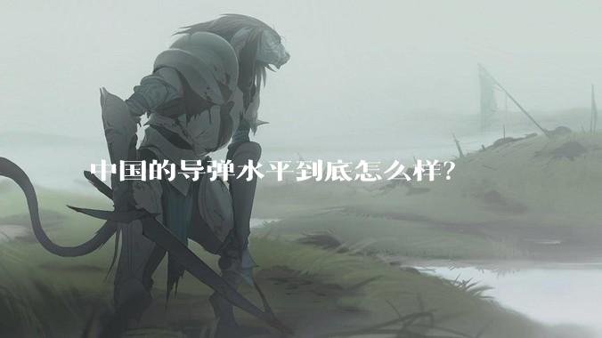 中国的导弹水平到底怎么样?
