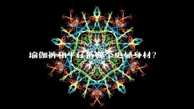 瑜伽裤和牛仔裤哪个更显身材?