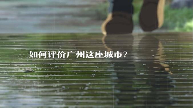 如何评价广州这座城市?