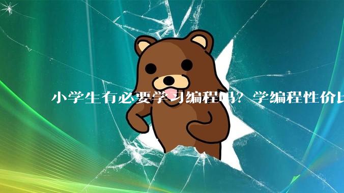 小学生有必要学习编程吗?学编程性价比高吗?