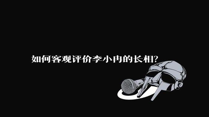 如何客观评价李小冉的长相?