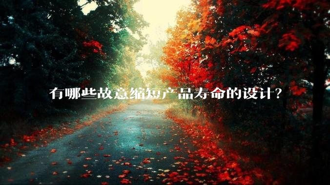 有哪些故意缩短产品寿命的设计?