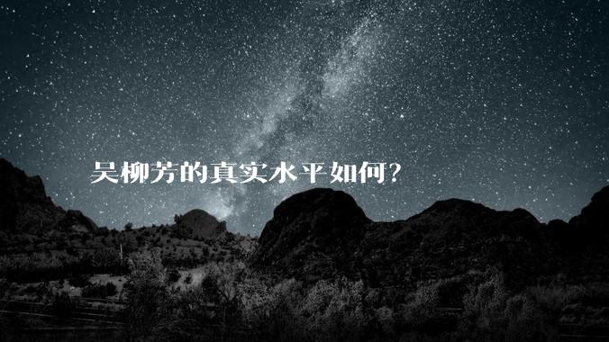 吴柳芳的真实水平如何?