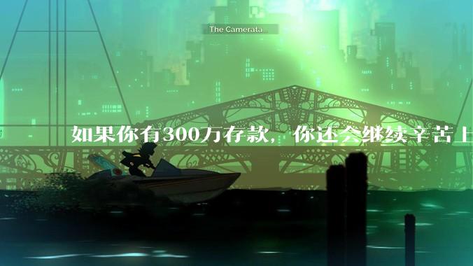 如果你有300万存款,你还会继续辛苦上班吗?为什么?