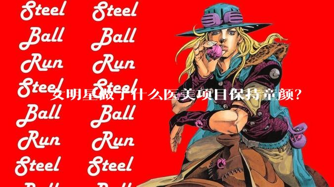 女明星做了什么医美项目保持童颜?