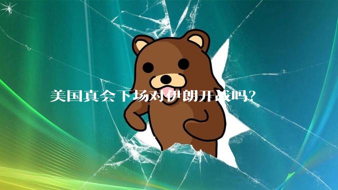 美国真会下场对伊朗开战吗?