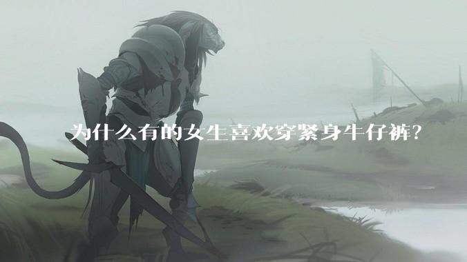 为什么有的女生喜欢穿紧身牛仔裤?