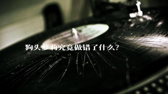 狗头萝莉究竟做错了什么?
